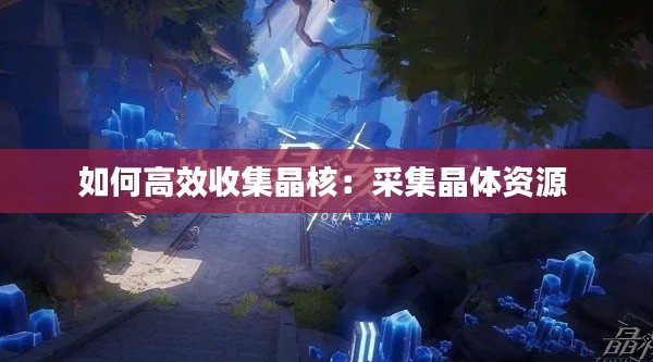如何高效收集晶核：采集晶体资源 