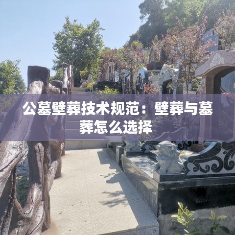 公墓壁葬技术规范：壁葬与墓葬怎么选择 