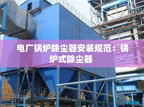 电厂锅炉除尘器安装规范：锅炉式除尘器 