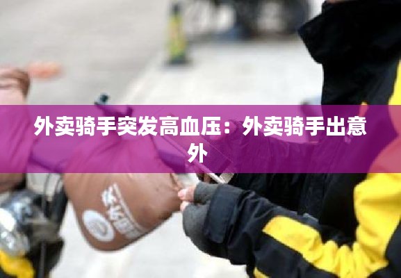 外卖骑手突发高血压：外卖骑手出意外 
