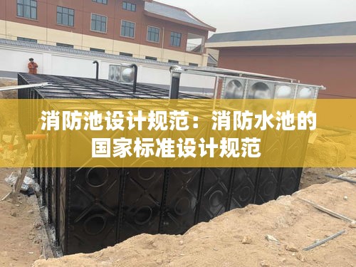 消防池设计规范：消防水池的国家标准设计规范 