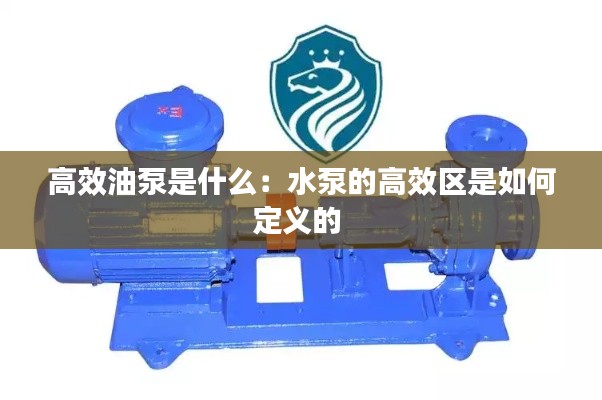 高效油泵是什么：水泵的高效区是如何定义的 