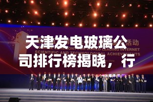 天津发电玻璃公司排行榜揭晓，行业领先的几大企业！
