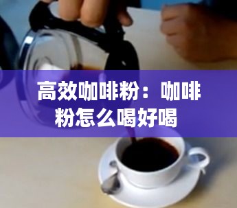 高效咖啡粉：咖啡粉怎么喝好喝 