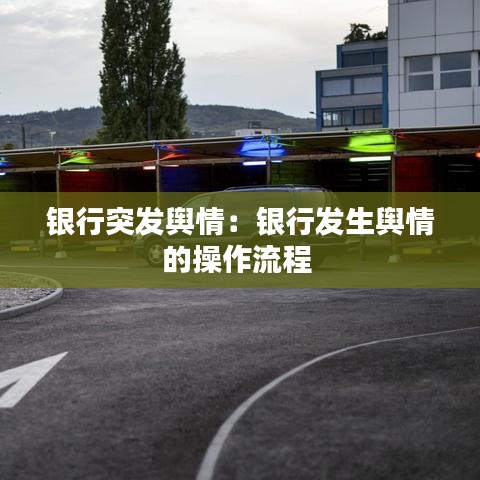 银行突发舆情：银行发生舆情的操作流程 