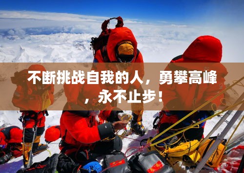 不断挑战自我的人，勇攀高峰，永不止步！