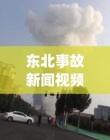 东北事故新闻视频集锦，最新事故现场直击