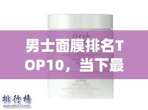 男士面膜排名TOP10，当下最受欢迎的男士面膜产品解读