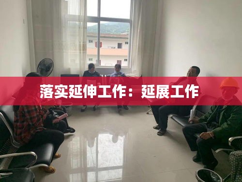 落实延伸工作：延展工作 
