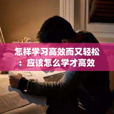 怎样学习高效而又轻松：应该怎么学才高效 