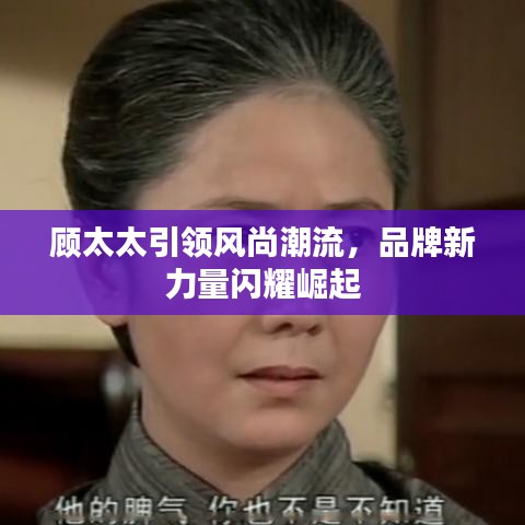 顾太太引领风尚潮流，品牌新力量闪耀崛起