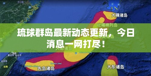 琉球群岛最新动态更新，今日消息一网打尽！