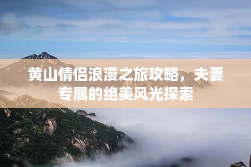 黄山情侣浪漫之旅攻略，夫妻专属的绝美风光探索