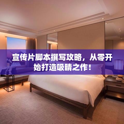 宣传片脚本撰写攻略，从零开始打造吸睛之作！