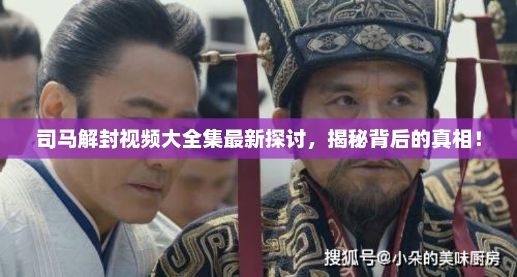 司马解封视频大全集最新探讨，揭秘背后的真相！