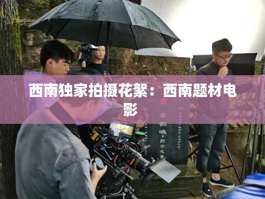西南独家拍摄花絮：西南题材电影 