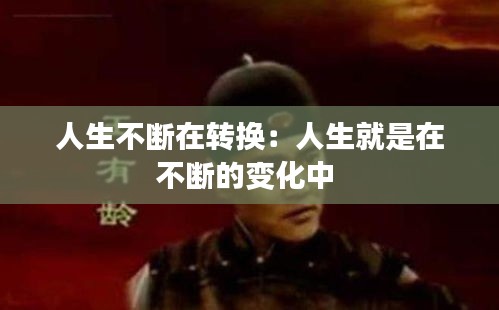 人生不断在转换：人生就是在不断的变化中 