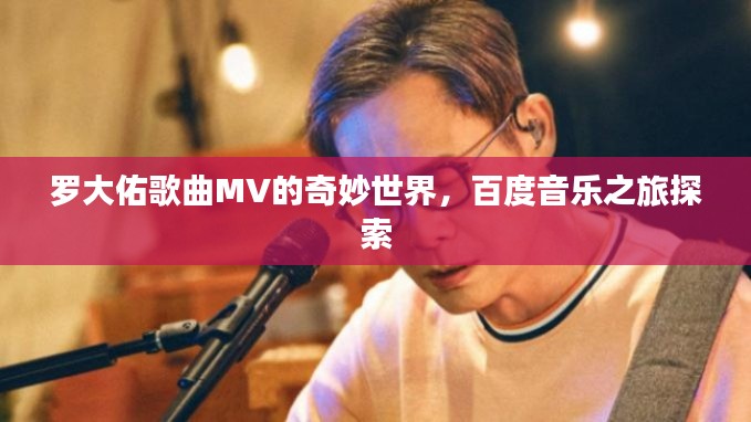 罗大佑歌曲MV的奇妙世界，百度音乐之旅探索