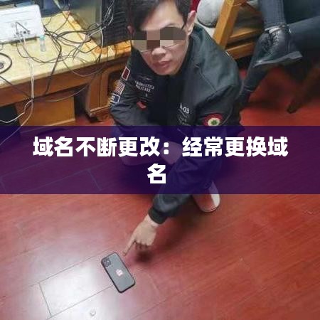 域名不断更改：经常更换域名 