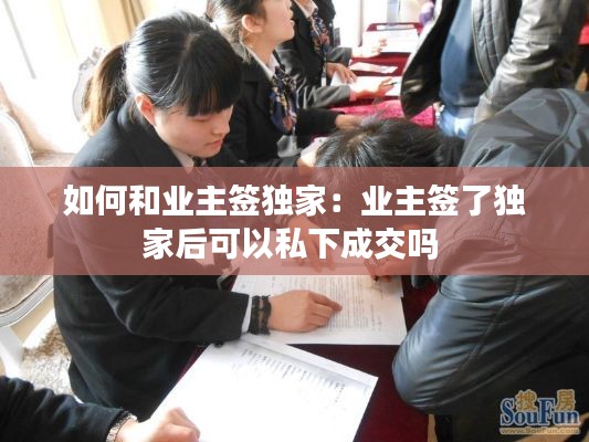 如何和业主签独家：业主签了独家后可以私下成交吗 