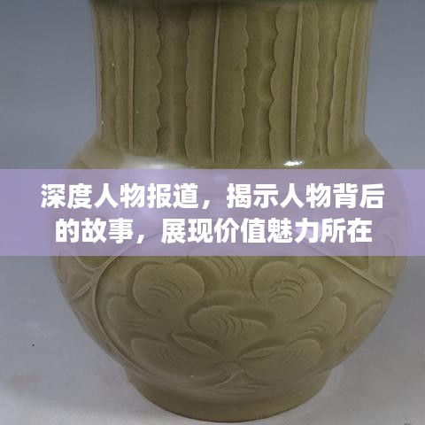 深度人物报道，揭示人物背后的故事，展现价值魅力所在