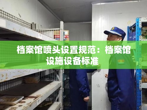 档案馆喷头设置规范：档案馆设施设备标准 