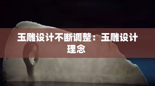 玉雕设计不断调整：玉雕设计理念 