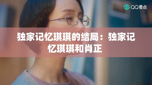 独家记忆琪琪的结局：独家记忆琪琪和肖正 
