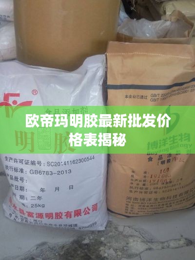 欧帝玛明胶最新批发价格表揭秘