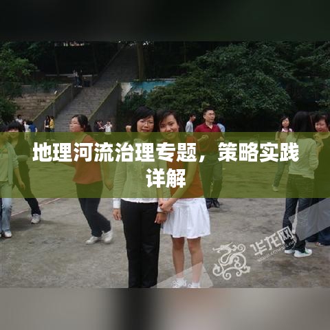 地理河流治理专题，策略实践详解