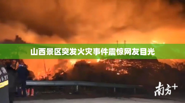 山西景区突发火灾事件震惊网友目光