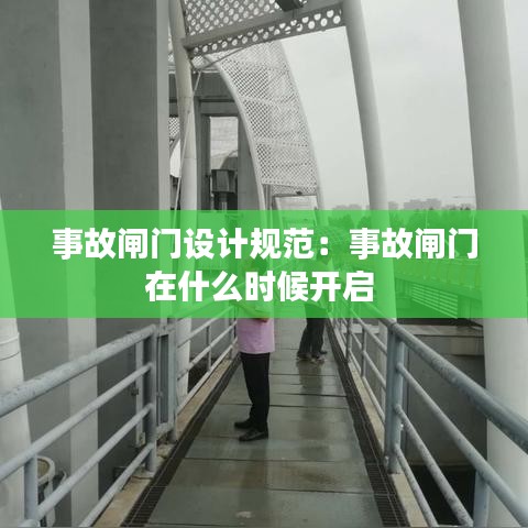 事故闸门设计规范：事故闸门在什么时候开启 