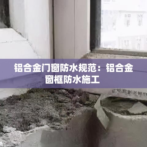 铝合金门窗防水规范：铝合金窗框防水施工 