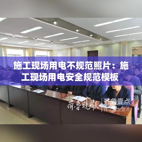 施工现场用电不规范照片：施工现场用电安全规范模板 