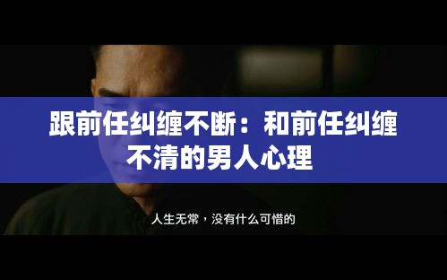 跟前任纠缠不断：和前任纠缠不清的男人心理 