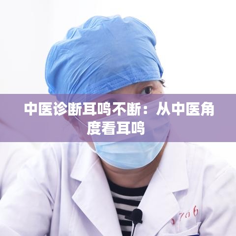 中医诊断耳鸣不断：从中医角度看耳鸣 
