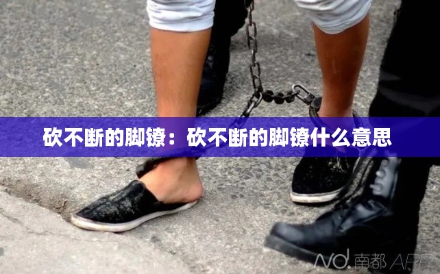 砍不断的脚镣：砍不断的脚镣什么意思 
