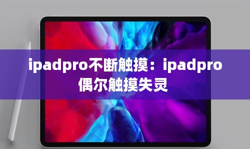 ipadpro不断触摸：ipadpro偶尔触摸失灵 
