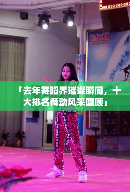 「去年舞蹈界璀璨瞬间，十大排名舞动风采回顾」