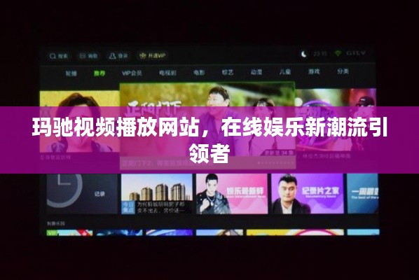 玛驰视频播放网站，在线娱乐新潮流引领者