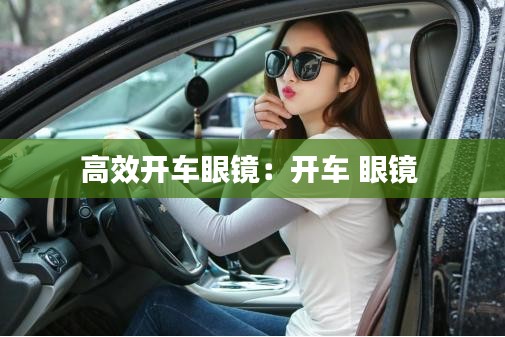 高效开车眼镜：开车 眼镜 