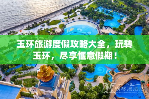 玉环旅游度假攻略大全，玩转玉环，尽享惬意假期！