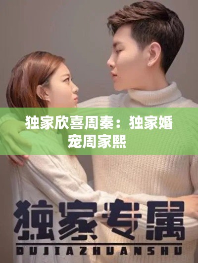 独家欣喜周秦：独家婚宠周家熙 