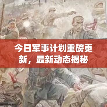 今日军事计划重磅更新，最新动态揭秘
