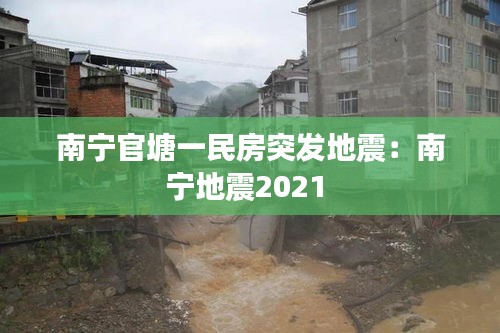 南宁官塘一民房突发地震：南宁地震2021 