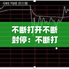 不断打开不断封停：不断打开不断封停怎么回事 