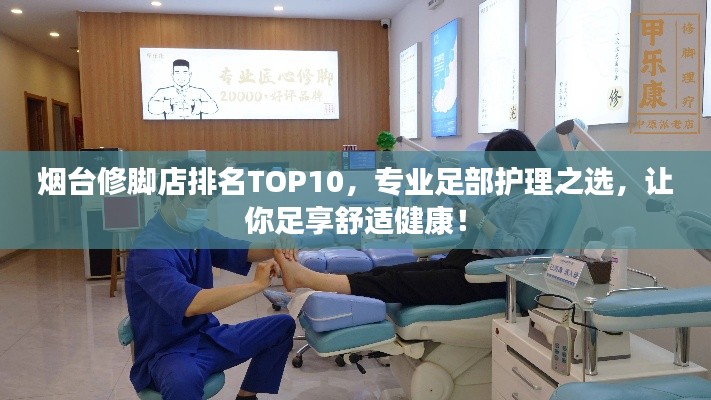 烟台修脚店排名TOP10，专业足部护理之选，让你足享舒适健康！