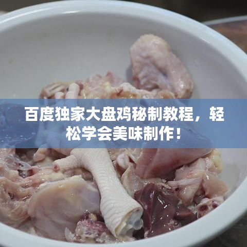 百度独家大盘鸡秘制教程，轻松学会美味制作！