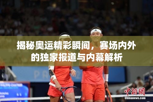 揭秘奥运精彩瞬间，赛场内外的独家报道与内幕解析
