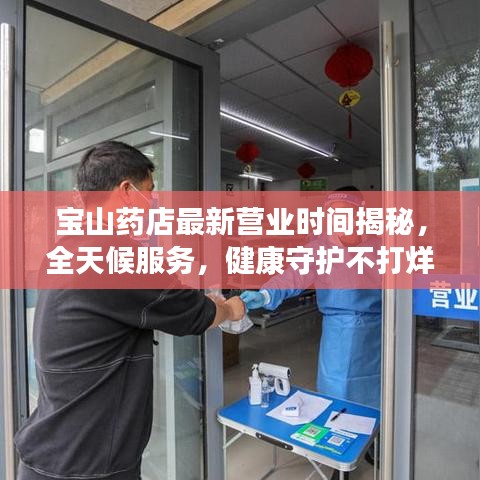 宝山药店最新营业时间揭秘，全天候服务，健康守护不打烊